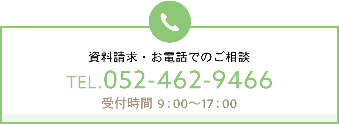 資料請求・お電話でのご相談　TEL：052-462-9466　受付時間9：00～17：00